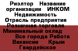 Риэлтор › Название организации ­ ИНКОМ-Недвижимость › Отрасль предприятия ­ Розничная торговля › Минимальный оклад ­ 60 000 - Все города Работа » Вакансии   . Крым,Гвардейское